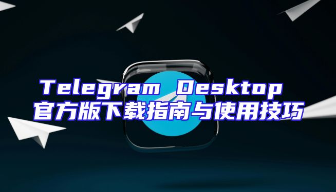 Telegram Desktop 官方版下载指南与使用技巧