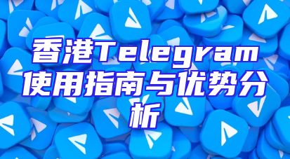 香港Telegram使用指南与优势分析