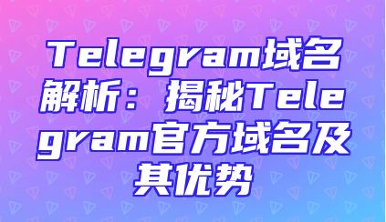 Telegram域名解析：揭秘Telegram官方域名及其优势