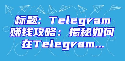 标题: Telegram赚钱攻略：揭秘如何在Telegram...