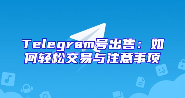 Telegram号出售：如何轻松交易与注意事项
