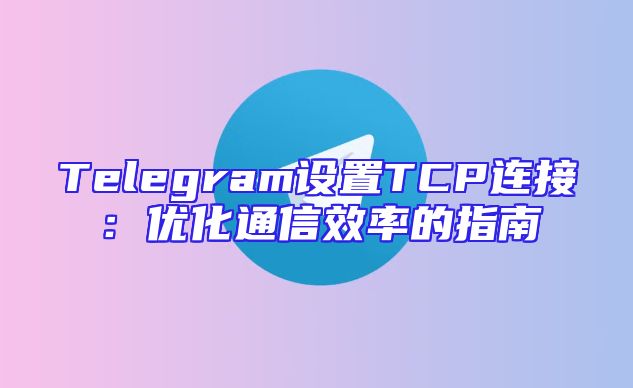 Telegram设置TCP连接：优化通信效率的指南