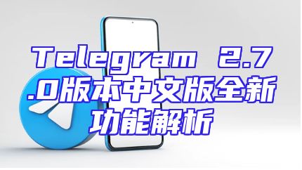 Telegram 2.7.0版本中文版全新功能解析