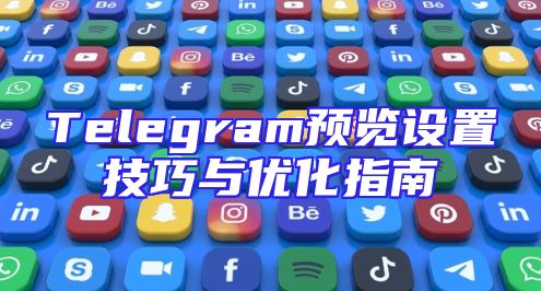 Telegram预览设置技巧与优化指南