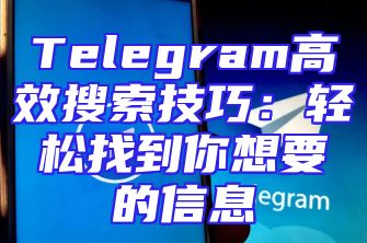 Telegram高效搜索技巧：轻松找到你想要的信息