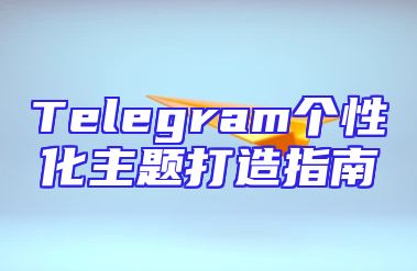 Telegram个性化主题打造指南