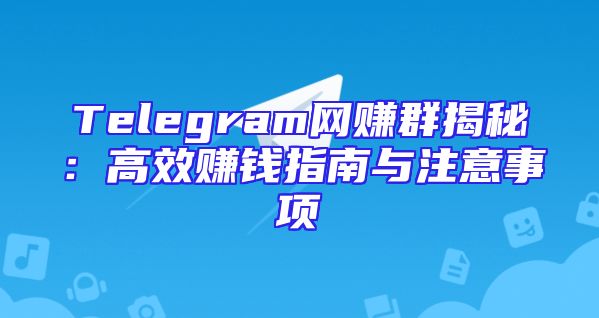 Telegram网赚群揭秘：高效赚钱指南与注意事项