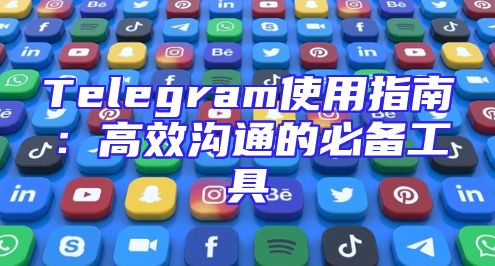 Telegram使用指南：高效沟通的必备工具