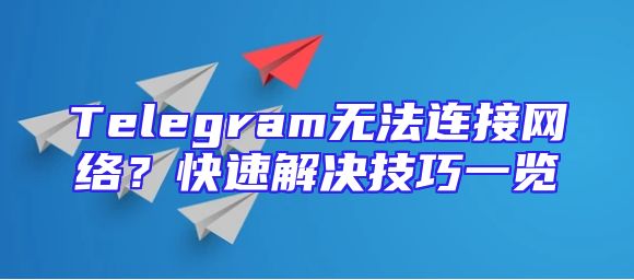 Telegram无法连接网络？快速解决技巧一览