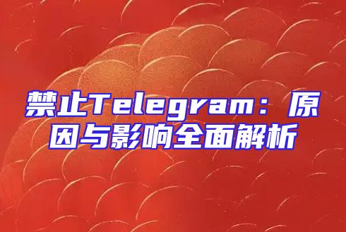 禁止Telegram：原因与影响全面解析