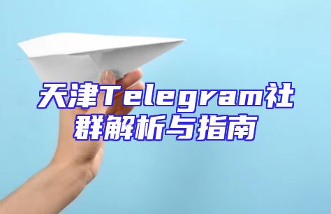 天津Telegram社群解析与指南