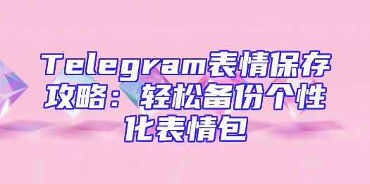 Telegram表情保存攻略：轻松备份个性化表情包