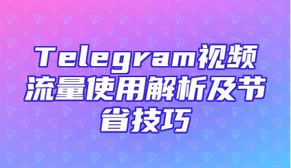 Telegram视频流量使用解析及节省技巧