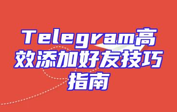 Telegram高效添加好友技巧指南