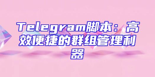 Telegram脚本：高效便捷的群组管理利器