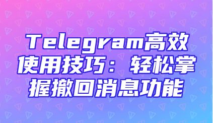 Telegram高效使用技巧：轻松掌握撤回消息功能