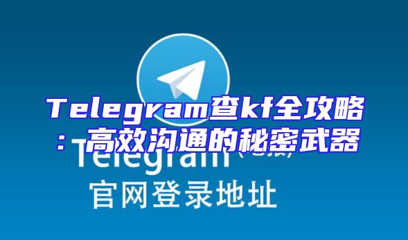 Telegram查kf全攻略：高效沟通的秘密武器