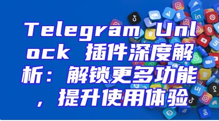 Telegram Unlock 插件深度解析：解锁更多功能，提升使用体验