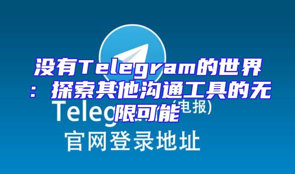没有Telegram的世界：探索其他沟通工具的无限可能
