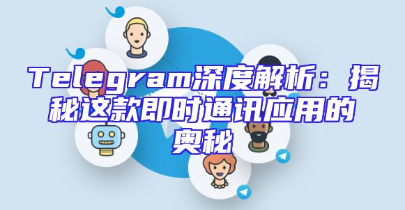 Telegram深度解析：揭秘这款即时通讯应用的奥秘