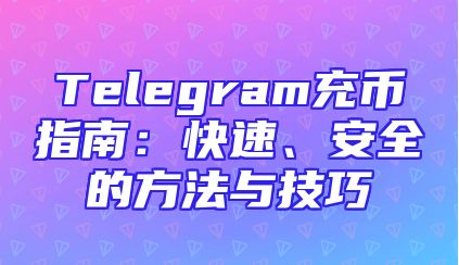 Telegram充币指南：快速、安全的方法与技巧