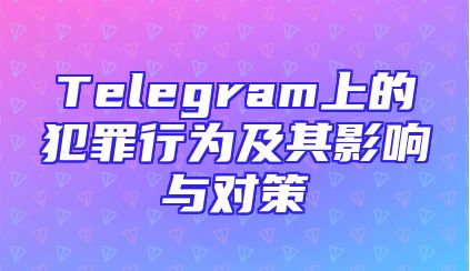Telegram上的犯罪行为及其影响与对策
