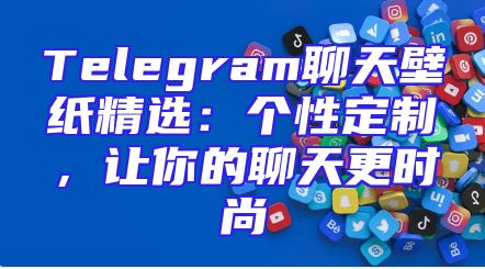 Telegram聊天壁纸精选：个性定制，让你的聊天更时尚