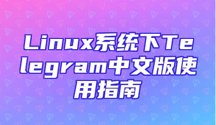 Linux系统下Telegram中文版使用指南
