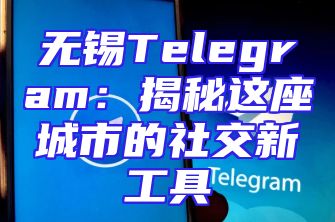无锡Telegram：揭秘这座城市的社交新工具