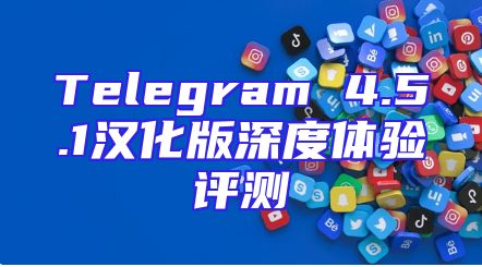 Telegram 4.5.1汉化版深度体验评测
