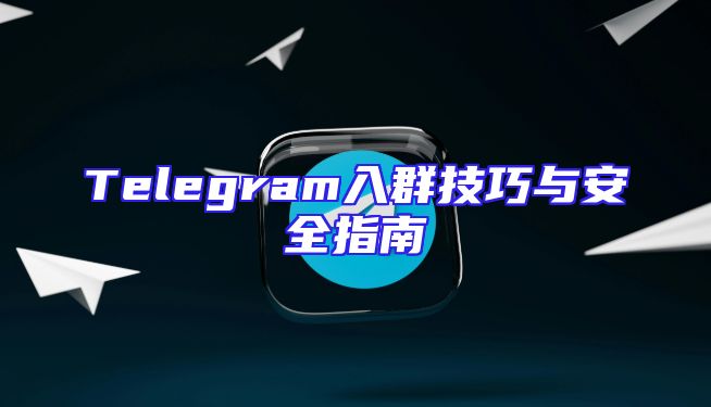 Telegram入群技巧与安全指南