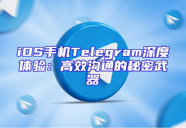 iOS手机Telegram深度体验：高效沟通的秘密武器