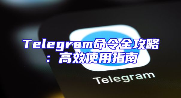 Telegram命令全攻略：高效使用指南