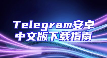 Telegram安卓中文版下载指南