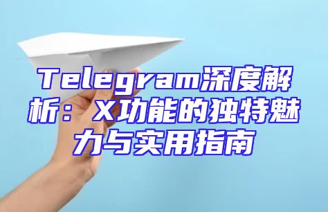Telegram深度解析：X功能的独特魅力与实用指南