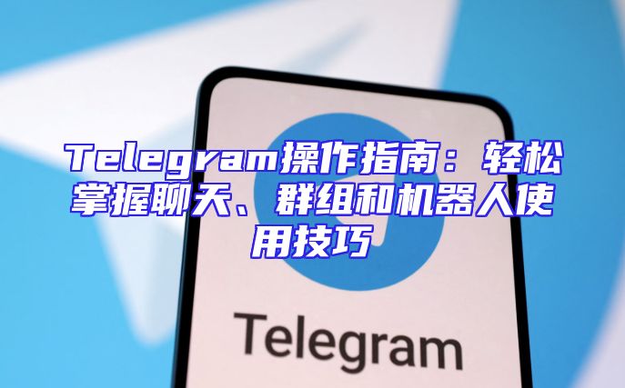 Telegram操作指南：轻松掌握聊天、群组和机器人使用技巧