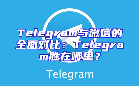 Telegram与微信的全面对比：Telegram胜在哪里？