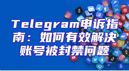 Telegram申诉指南：如何有效解决账号被封禁问题