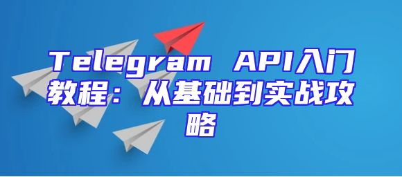 Telegram API入门教程：从基础到实战攻略
