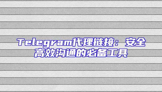 Telegram代理链接：安全高效沟通的必备工具