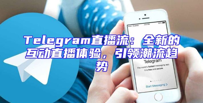 Telegram直播流：全新的互动直播体验，引领潮流趋势