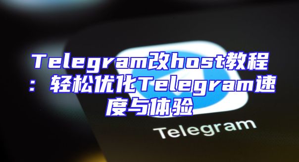 Telegram改host教程：轻松优化Telegram速度与体验