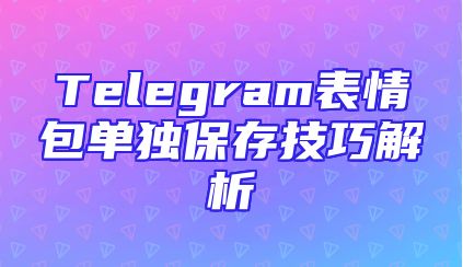 Telegram表情包单独保存技巧解析