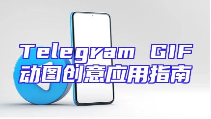 Telegram GIF动图创意应用指南