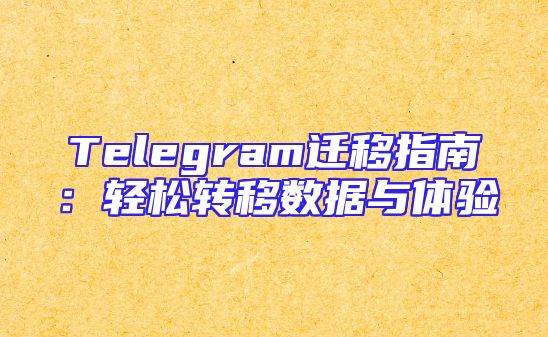 Telegram迁移指南：轻松转移数据与体验