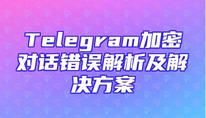 Telegram加密对话错误解析及解决方案