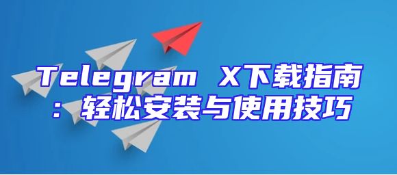 Telegram X下载指南：轻松安装与使用技巧