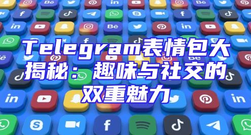 Telegram表情包大揭秘：趣味与社交的双重魅力