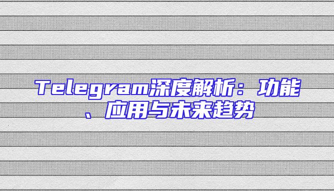 Telegram深度解析：功能、应用与未来趋势