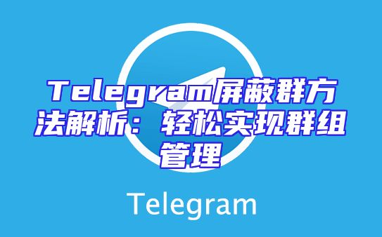Telegram屏蔽群方法解析：轻松实现群组管理